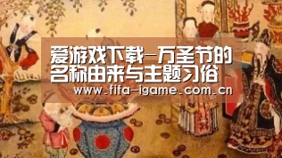 爱游戏下载-万圣节的名称由来与主题习俗关于万圣节的传说介绍(图2) 爱游戏app