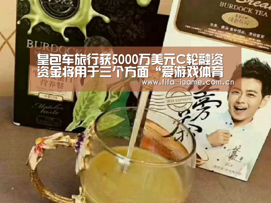 皇包车旅行获5000万美元C轮融资资金将用于三个方面“爱游戏体育下载”(图1) 爱游戏app