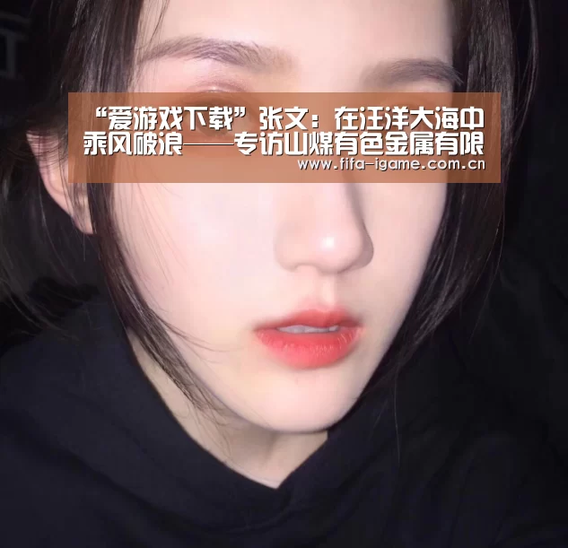 “爱游戏下载”张文:在汪洋大海中乘风破浪——专访山煤有色金属有限公司副总经理(图2) 爱游戏体育