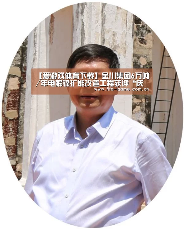 【爱游戏体育下载】金川集团6万吨/年电解镍扩能改造工程获评“庆祝中华人民共和国成立70周年百项经典工程”(图1) 爱游戏体育