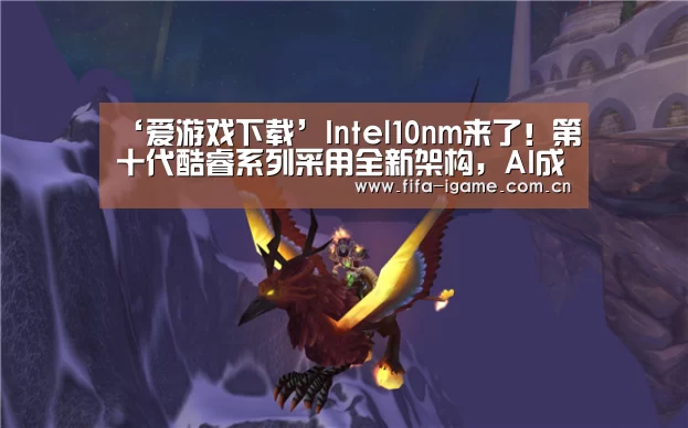 ‘爱游戏下载’Intel10nm来了!第十代酷睿系列采用全新架构,AI成最大亮点(图3) 爱游戏体育