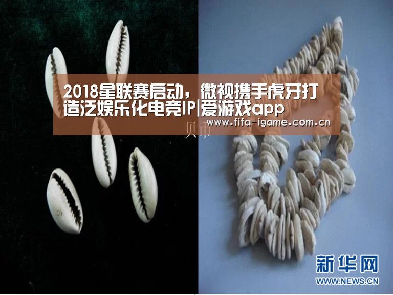 2018星联赛启动,微视携手虎牙打造泛娱乐化电竞IP|爱游戏app(图1) 爱游戏app