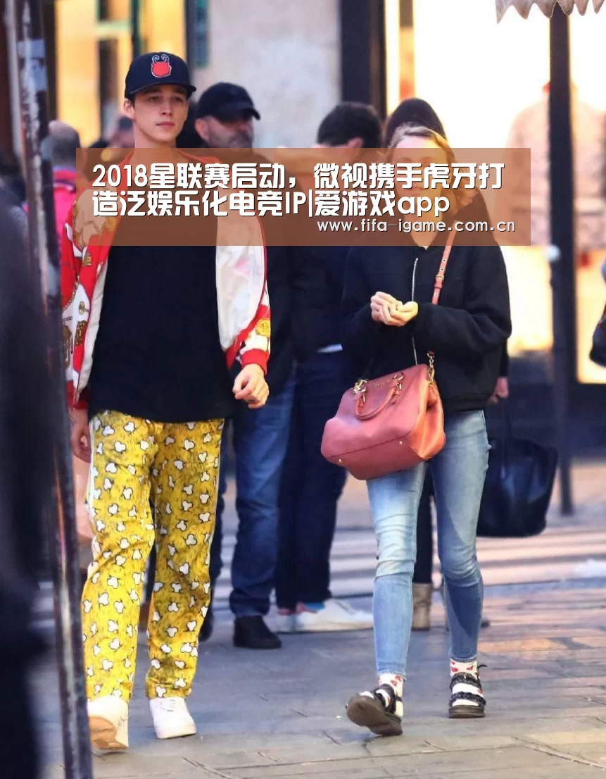 2018星联赛启动,微视携手虎牙打造泛娱乐化电竞IP|爱游戏app(图3) 爱游戏体育下载